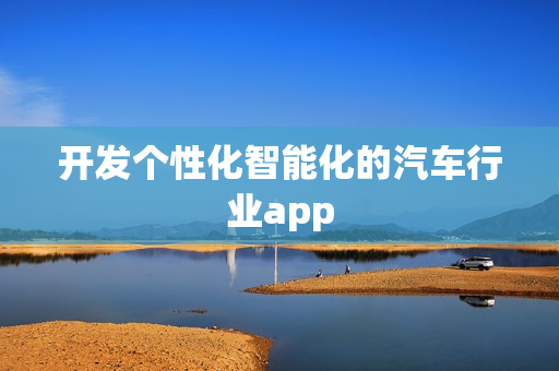 开发个性化智能化的汽车行业app