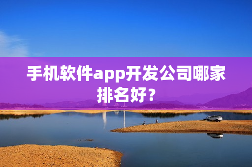 手机软件app开发公司哪家排名好？