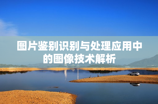 图片鉴别识别与处理应用中的图像技术解析