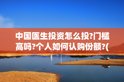 中国医生投资怎么投?门槛高吗?个人如何认购份额?(中国医生 投资骗局)