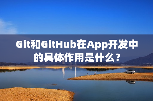 Git和GitHub在App开发中的具体作用是什么？