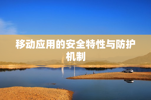 移动应用的安全特性与防护机制