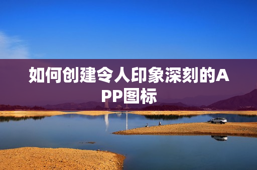 如何创建令人印象深刻的APP图标