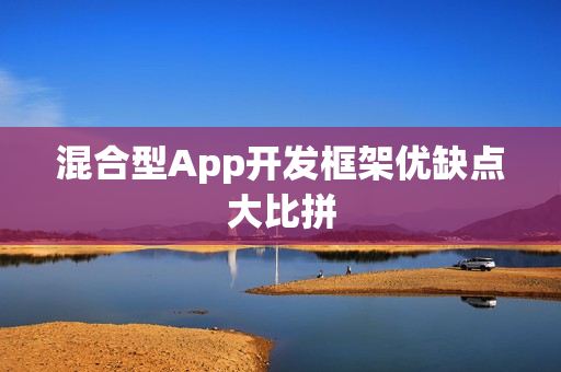 混合型App开发框架优缺点大比拼