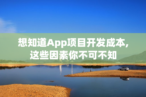 想知道App项目开发成本,这些因素你不可不知