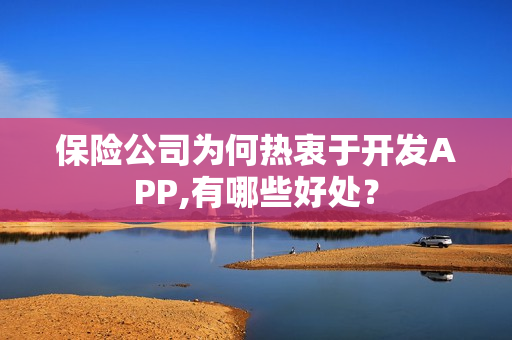保险公司为何热衷于开发APP,有哪些好处？