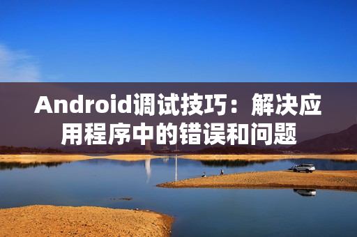 Android调试技巧：解决应用程序中的错误和问题