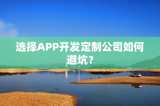 选择APP开发定制公司如何避坑？