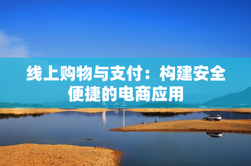 线上购物与支付：构建安全便捷的电商应用