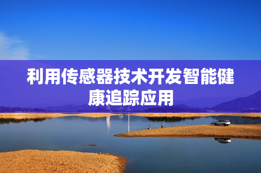 利用传感器技术开发智能健康追踪应用