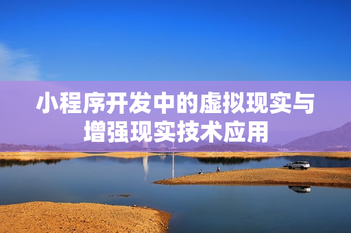 小程序开发中的虚拟现实与增强现实技术应用