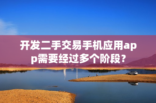 开发二手交易手机应用app需要经过多个阶段？