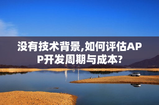 没有技术背景,如何评估APP开发周期与成本?
