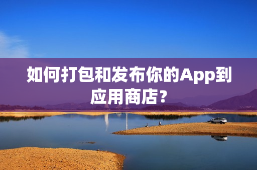 如何打包和发布你的App到应用商店？