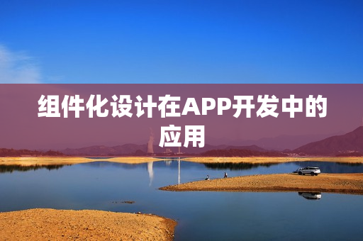 组件化设计在APP开发中的应用