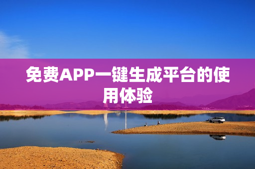 免费APP一键生成平台的使用体验