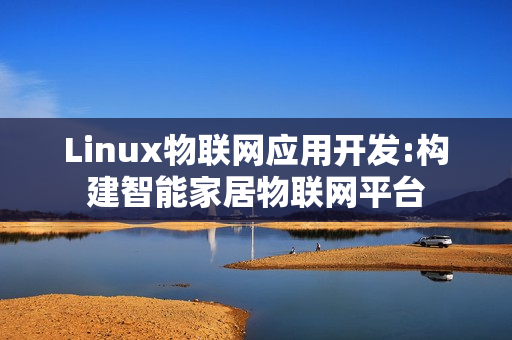 Linux物联网应用开发:构建智能家居物联网平台