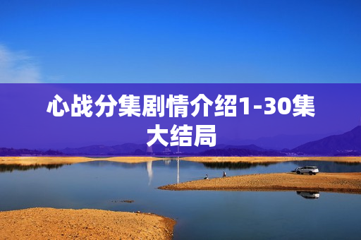 心战分集剧情介绍1-30集大结局