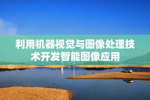 利用机器视觉与图像处理技术开发智能图像应用