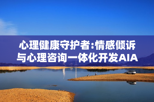 心理健康守护者:情感倾诉与心理咨询一体化开发AIAPP