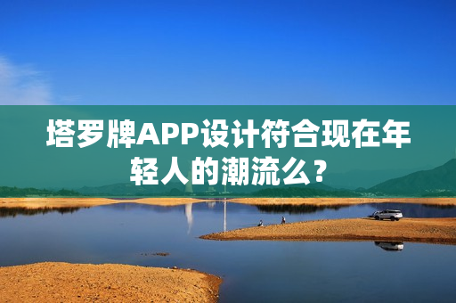 塔罗牌APP设计符合现在年轻人的潮流么？