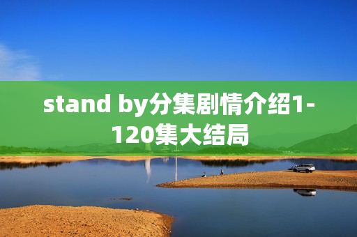 stand by分集剧情介绍1-120集大结局