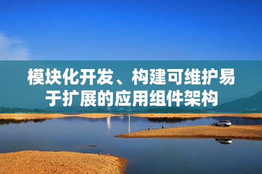 模块化开发、构建可维护易于扩展的应用组件架构