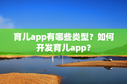 育儿app有哪些类型？如何开发育儿app？
