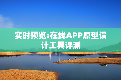 实时预览:在线APP原型设计工具评测
