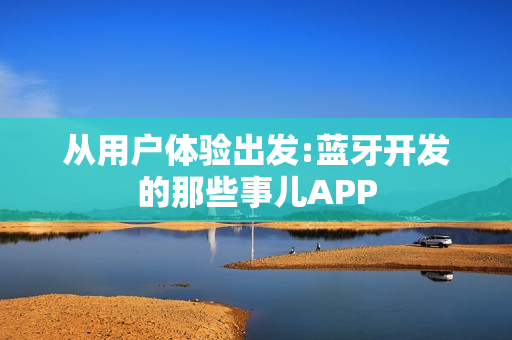 从用户体验出发:蓝牙开发的那些事儿APP