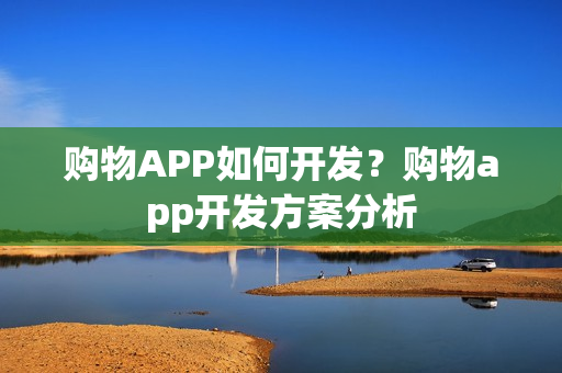 购物APP如何开发？购物app开发方案分析