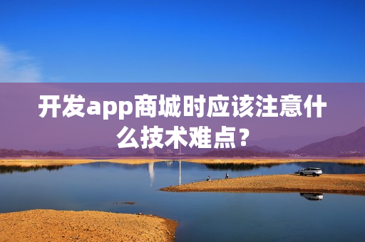 开发app商城时应该注意什么技术难点？