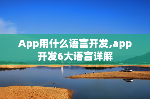 App用什么语言开发,app开发6大语言详解 App用什么语言开发,app开发6大语言详解