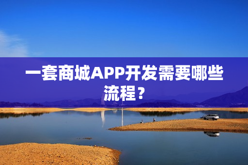 一套商城APP开发需要哪些流程？