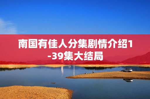南国有佳人分集剧情介绍1-39集大结局