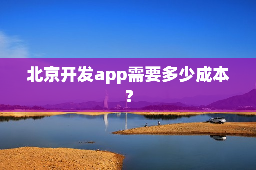 北京开发app需要多少成本？