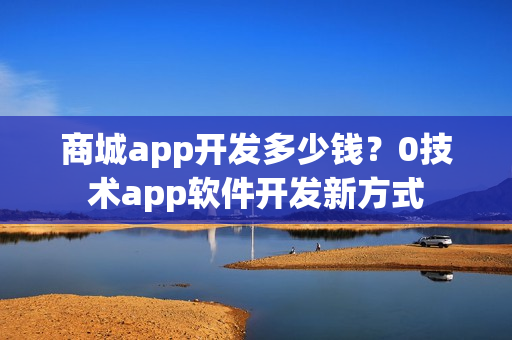 商城app开发多少钱？0技术app软件开发新方式