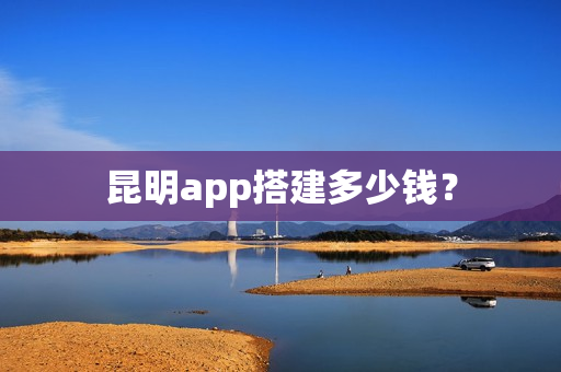昆明app搭建多少钱？