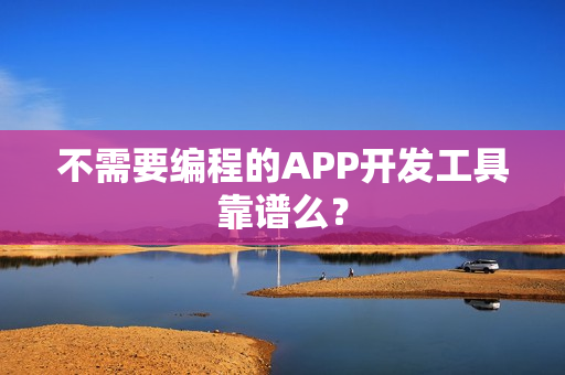 不需要编程的APP开发工具靠谱么？