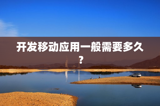 开发移动应用一般需要多久？