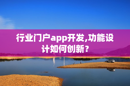 行业门户app开发,功能设计如何创新？