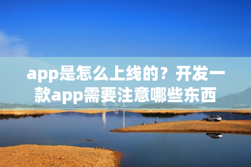 app是怎么上线的？开发一款app需要注意哪些东西