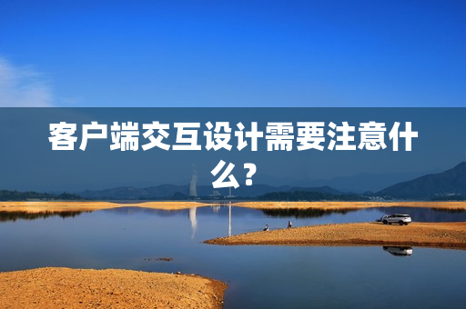 客户端交互设计需要注意什么？