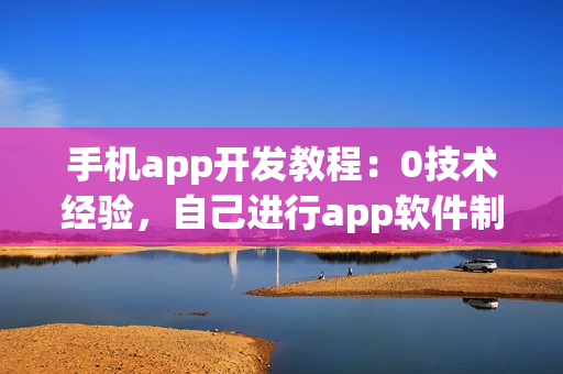手机app开发教程：0技术经验，自己进行app软件制作全流程