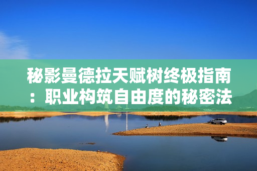 秘影曼德拉天赋树终极指南：职业构筑自由度的秘密法则