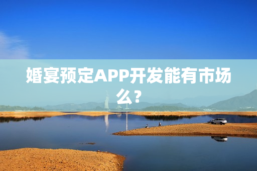 婚宴预定APP开发能有市场么？