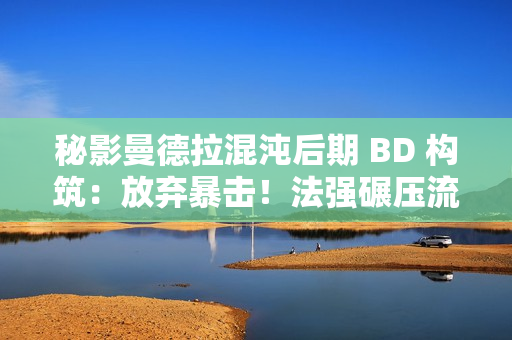 秘影曼德拉混沌后期 BD 构筑：放弃暴击！法强碾压流终极指南