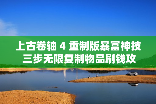 上古卷轴 4 重制版暴富神技 三步无限复制物品刷钱攻略