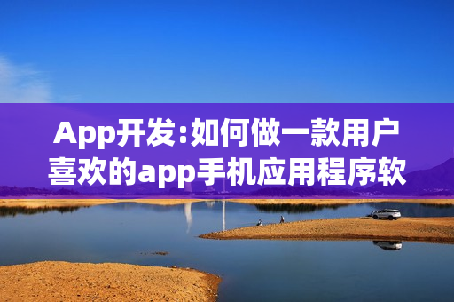 App开发:如何做一款用户喜欢的app手机应用程序软件?