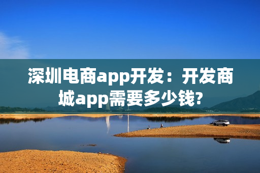 深圳电商app开发：开发商城app需要多少钱?